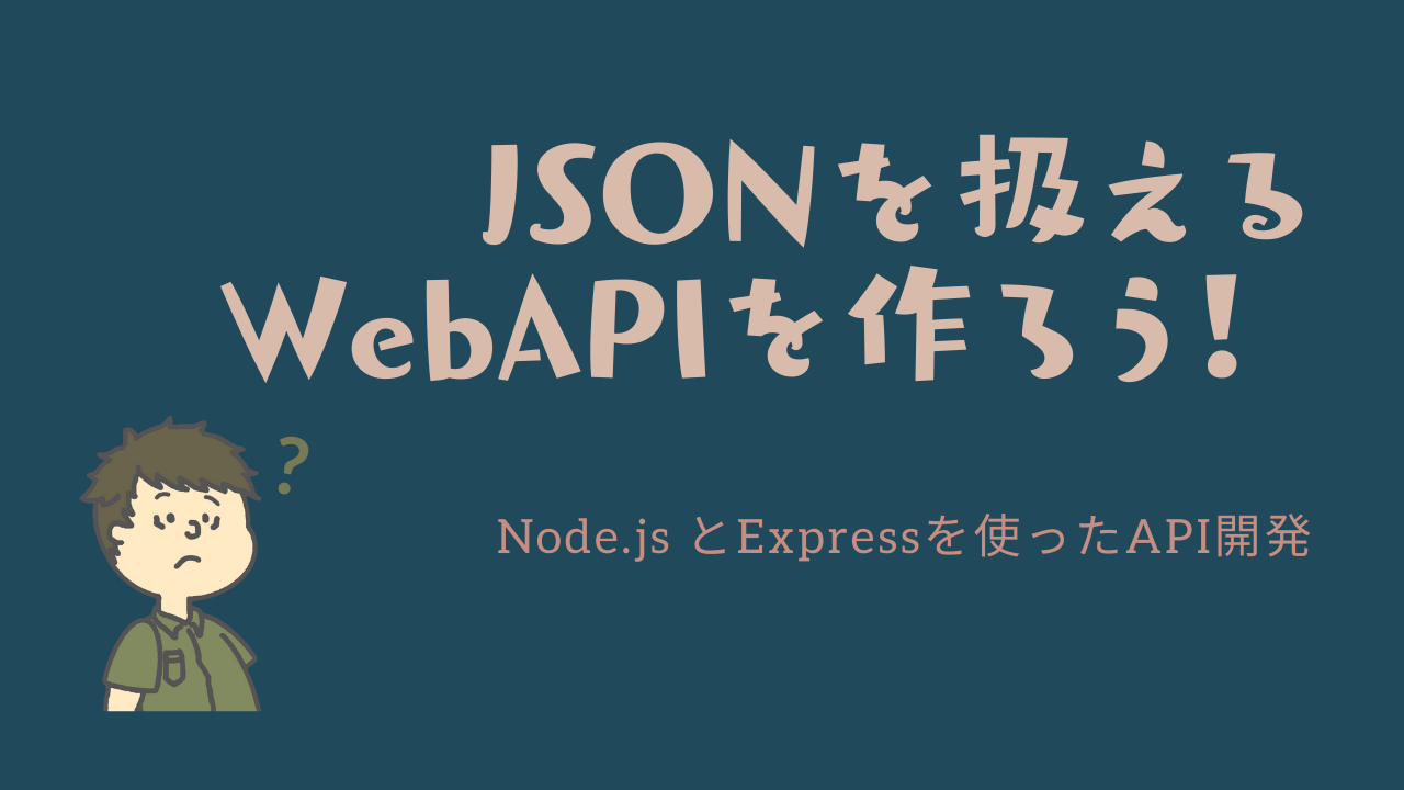 JSONを扱えるWebAPIを作ろう！