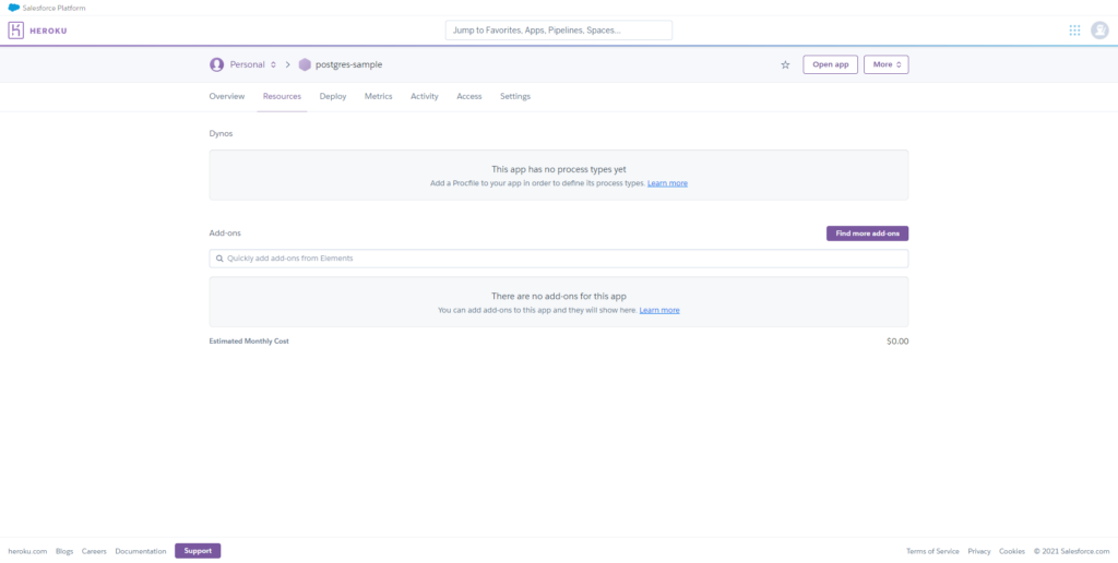 HEROKU 
Jump to Apps. Pipelines. Spaces... 
O 
O 
Personal c > postgres-sample 
Overview 
Add-ons 
Resou rces 
Deploy 
Metrics 
Activity 
Access 
Settings 
This app has no process types yet 
Add a Pro-Cfile to your app in to define its process types 
There are no add-ons for this app 
You can add ado-ons to tnis app and tney will snow nere- 
'woku m 
Blogs 
Q Quickly add addons from Elements 
Estimated Monthly Cost 
nt.ti 
Open app 
Find 
So. oo 
of 
2021 
